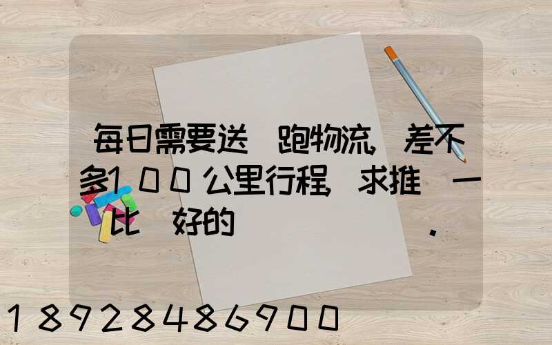 每日需要送貨跑物流,差不多100公里行程,求推薦一個比較好的電車。_百...